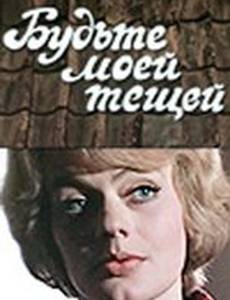 Будьте моей тещей