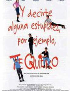 И сказать какую-нибудь глупость, например, я тебя люблю